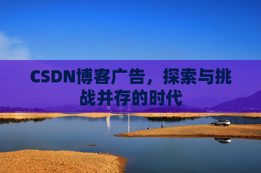 CSDN博客广告，探索与挑战并存的时代