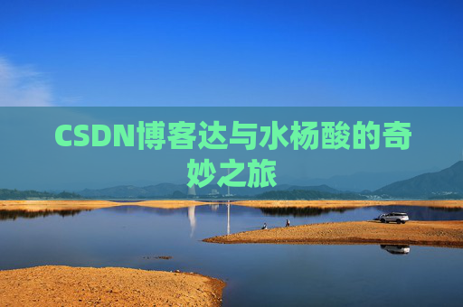 CSDN博客达与水杨酸的奇妙之旅